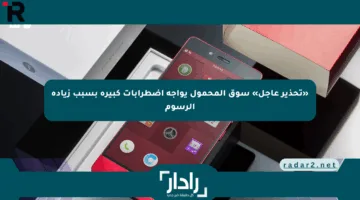 «تحذير عاجل» سوق المحمول يواجه اضطرابات كبيرة بسبب زيادة الرسوم